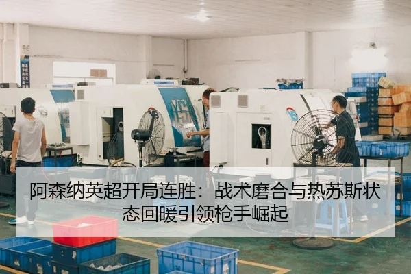阿森纳英超开局连胜：战术磨合与热苏斯状态回暖引领枪手崛起