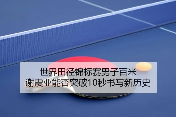世界田径锦标赛男子百米 谢震业能否突破10秒书写新历史