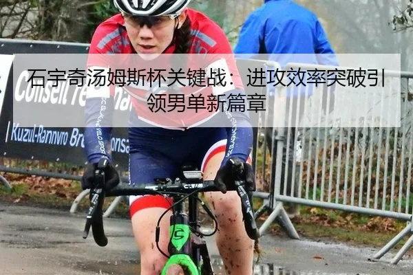 石宇奇汤姆斯杯关键战：进攻效率突破引领男单新篇章