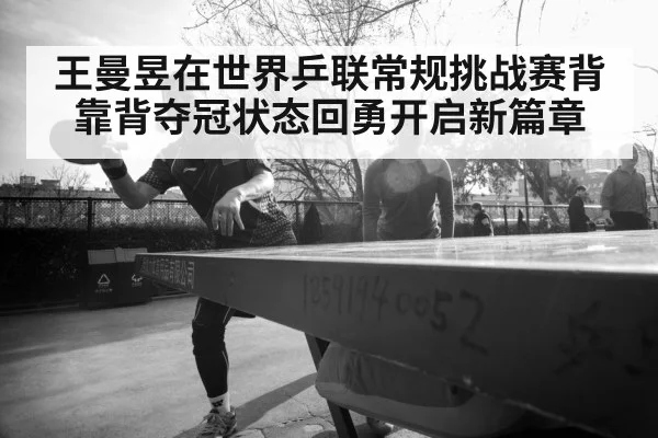 王曼昱在世界乒联常规挑战赛背靠背夺冠状态回勇开启新篇章