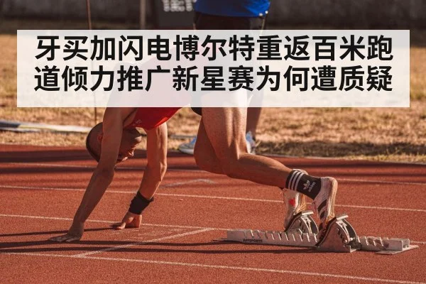 牙买加闪电博尔特重返百米跑道倾力推广新星赛为何遭质疑