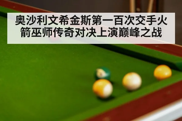 奥沙利文希金斯第一百次交手火箭巫师传奇对决上演巅峰之战
