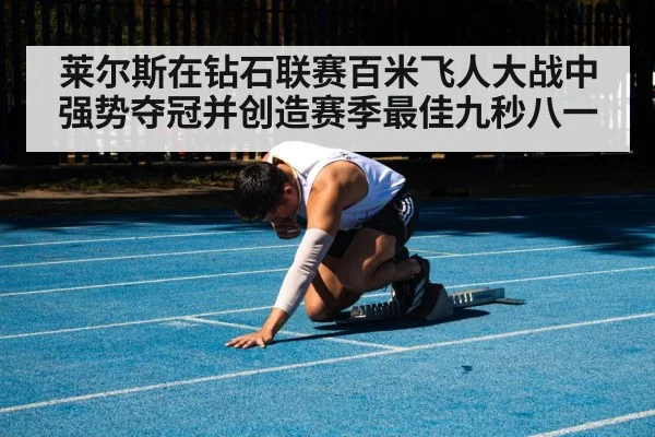 莱尔斯在钻石联赛百米飞人大战中强势夺冠并创造赛季最佳九秒八一