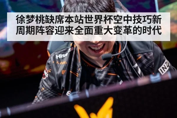 徐梦桃缺席本站世界杯空中技巧新周期阵容迎来全面重大变革的时代